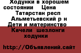 Ходунки в хорошем состоянии. › Цена ­ 1 500 - Татарстан респ., Альметьевский р-н Дети и материнство » Качели, шезлонги, ходунки   